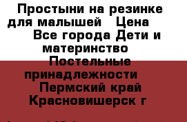 Простыни на резинке для малышей › Цена ­ 500 - Все города Дети и материнство » Постельные принадлежности   . Пермский край,Красновишерск г.